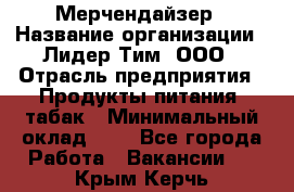 Мерчендайзер › Название организации ­ Лидер Тим, ООО › Отрасль предприятия ­ Продукты питания, табак › Минимальный оклад ­ 1 - Все города Работа » Вакансии   . Крым,Керчь